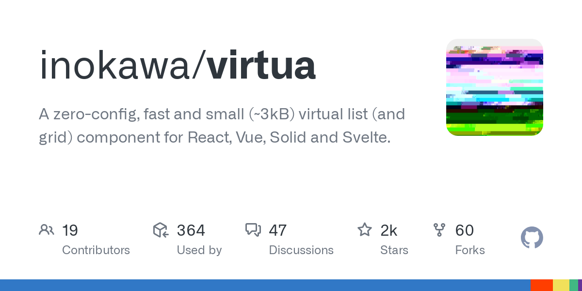 Thumbnail of GitHub - inokawa/virtua: A zero-config, fast and small (~3kB) virtual list (and grid) component for React, Vue, Solid and Svelte.