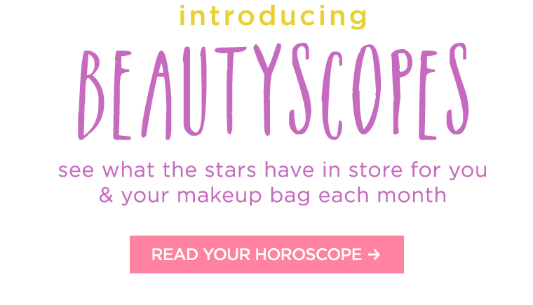 introducing beautyscopes. see what the stars have in store for you and your makeup bag each month. READ YOUR HOROSCOPE