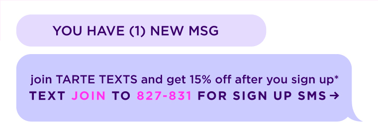 YOU HAVE (1) NEW MSG. join TARTE TEXTS and get 15* off after you sign up. TEXT JOIN TO 827-831 FOR SIGN UP SMS.
