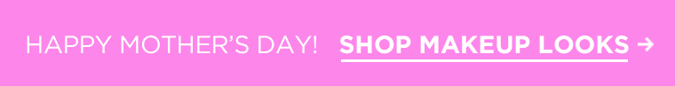 HAPPY MOTHER'S DAY! SHOP MAKEUP LOOKS.