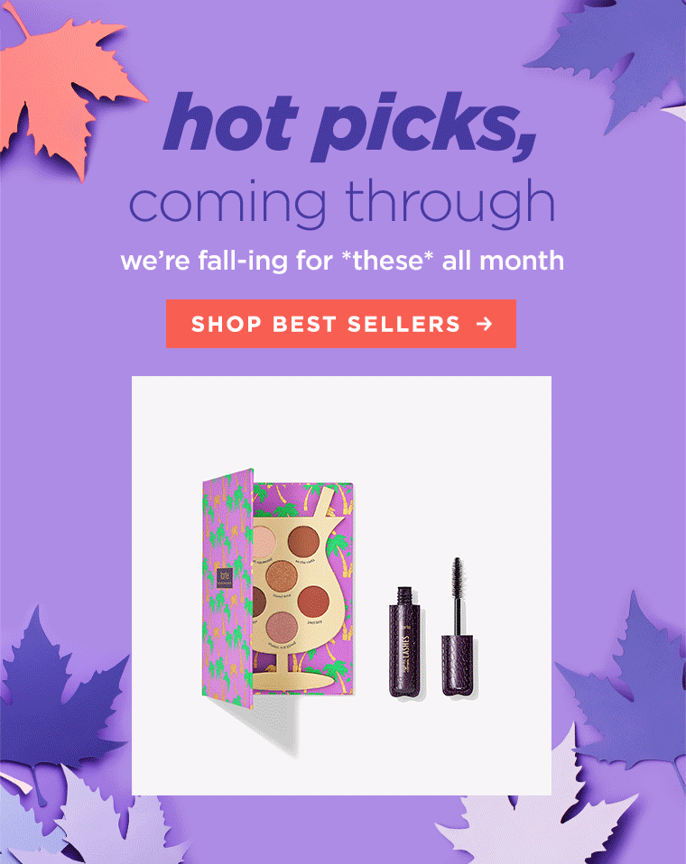HOT PICKS, COMING THROUGH. we're fall-ing for *these* all month. SHOP BEST SELLERS >>