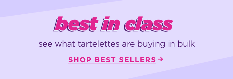 BEST IN CLASS. see what tartelettes are buying in bulk. shop best sellers