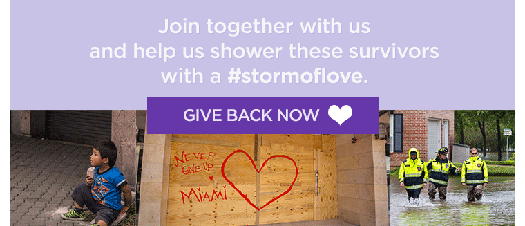 Join together with us and help us shower these survivors with a #STORMOFLOVE GIVE BACK NOW.