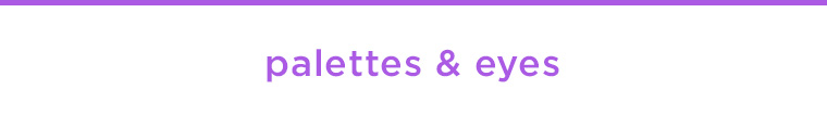 SHOP PALETTES AND EYES