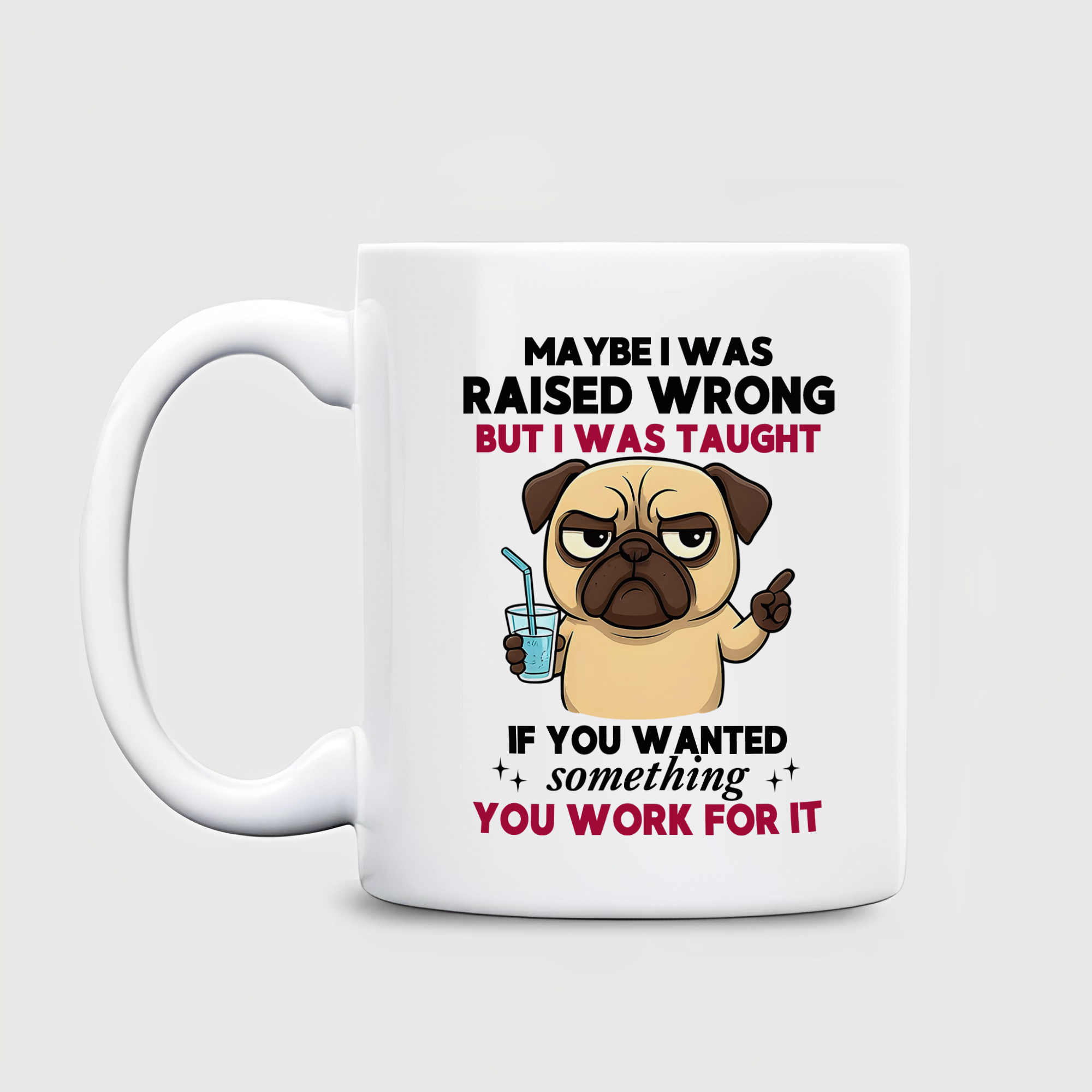 Maybe I was raised wrong, but I was taught that if you wanted something, you had to work for it - Cute Pug Dog Printed Ceramic Mug