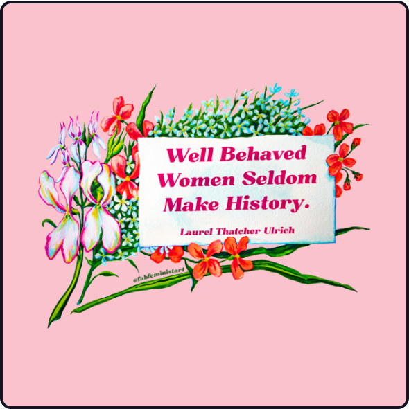 Well Behaved Women Seldom Make History