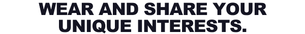 Wear And Share Your Unique Interests.