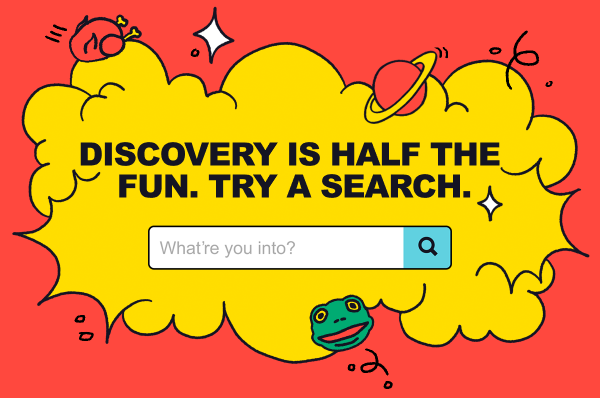 Discovery Is Half The Fun. Try A Search.