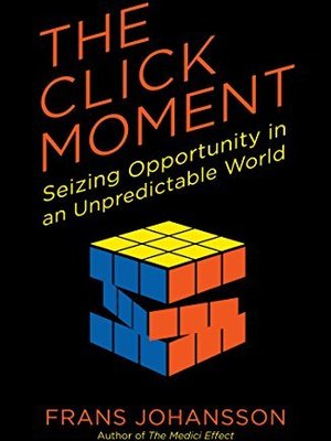 The Click Moment: Seizing Opportunity in an Unpredictable World by Frans Johansson The Click Moment: Seizing Opportunity in an Unpredictable World by Frans Johansson