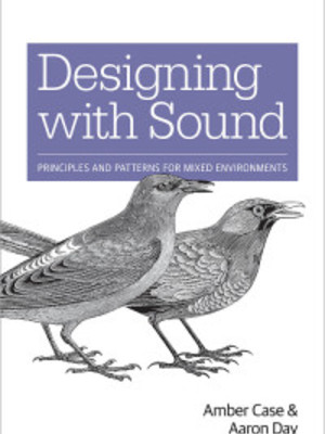 Designing Products with Sound: Principles and Patterns for Mixed Environments by Amber Case Designing Products with Sound: Principles and Patterns for Mixed Environments by Amber Case