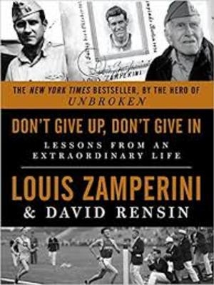 Don’t Give Up, Don’t Give In: Lessons From An Extraordinary Life by Louis Zamperini by Luke Zamperini Don’t Give Up, Don’t Give In: Lessons From An Extraordinary Life by Louis Zamperini by Luke Zamperini