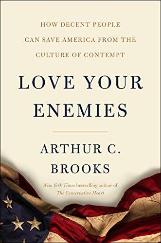 Love Your Enemies: How Decent People Can Save America from the Culture of Contemptby Arthur C. Brooks