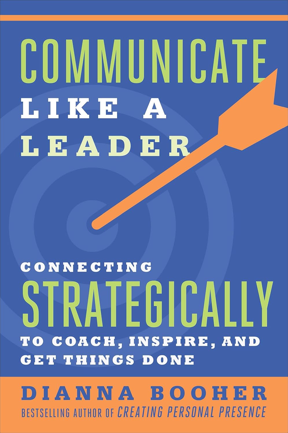 Communicate Like a Leader: Connecting Strategically to Coach, Inspire, and Get Things Doneby Dianna Booher