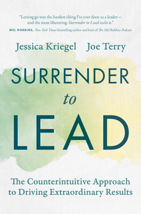 Surrender to Lead: The Counterintuitive Approach to Driving Extraordinary Resultsby Dr. Jessica Kriegel