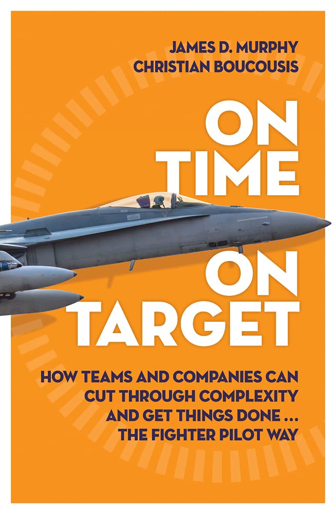 On Time on Target: How Teams and Targets Can Cut Through Complexity and Get Things Done . . . The Fighter Pilot Wayby Jim 'Murph' Murphy