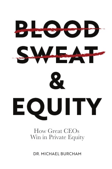 Blood, Sweat and Equity - How Great CEOs Win in Private Equityby Dr. Michael Burcham