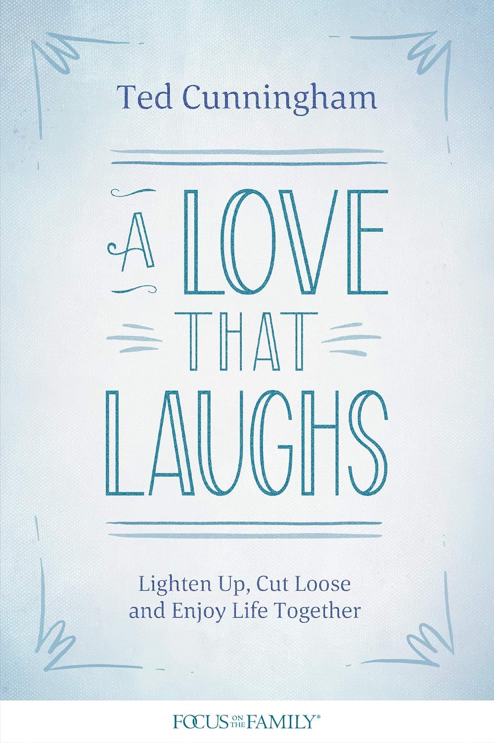 A Love That Laughs: Lighten Up, Cut Loose, and Enjoy Life Togetherby Ted Cunningham