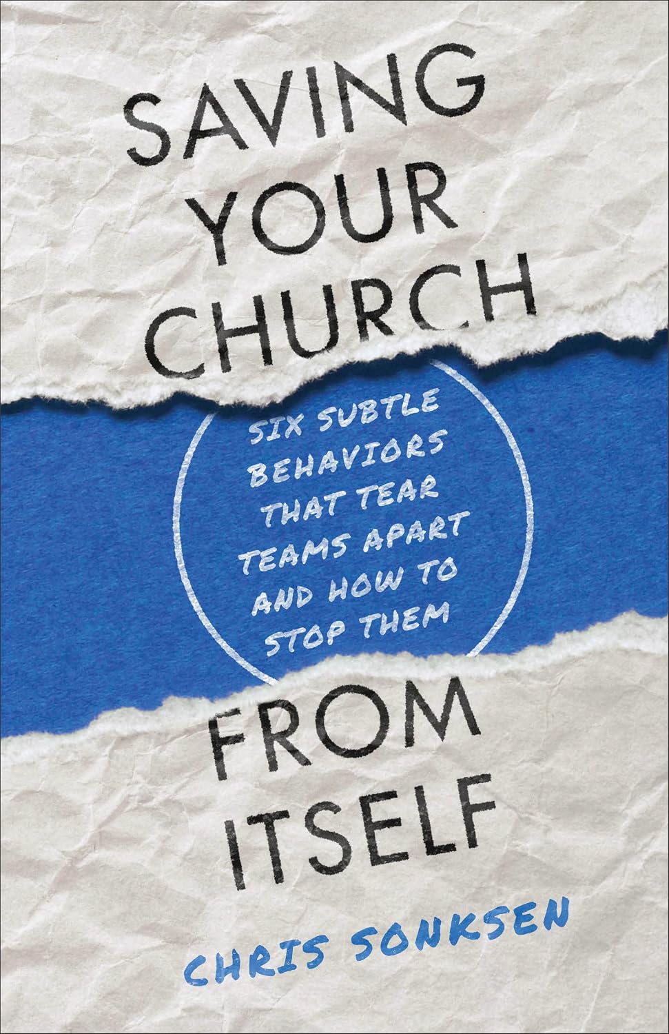 Saving Your Church from Itself: Six Subtle Behaviors That Tear Teams Apart and How to Stop Themby Chris Sonksen