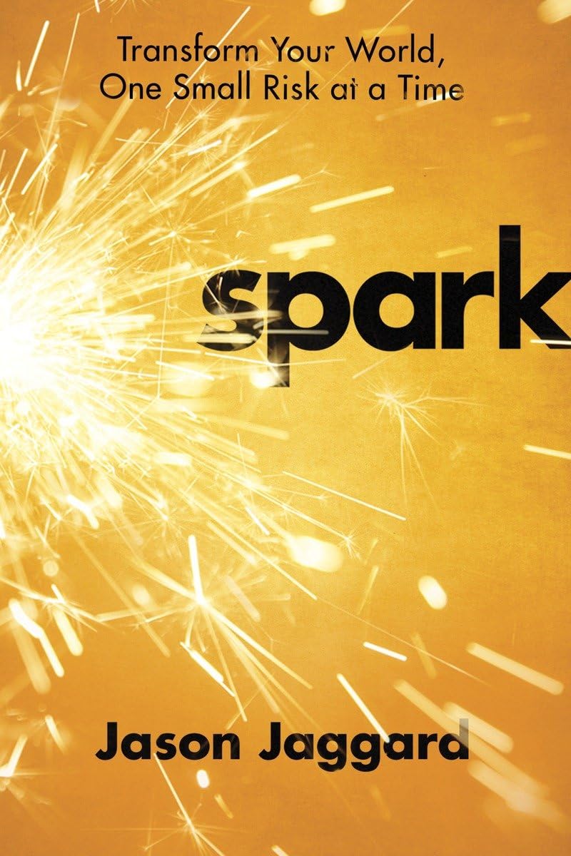 Spark: Transform Your World One Small Risk at a Timeby Jason Jaggard