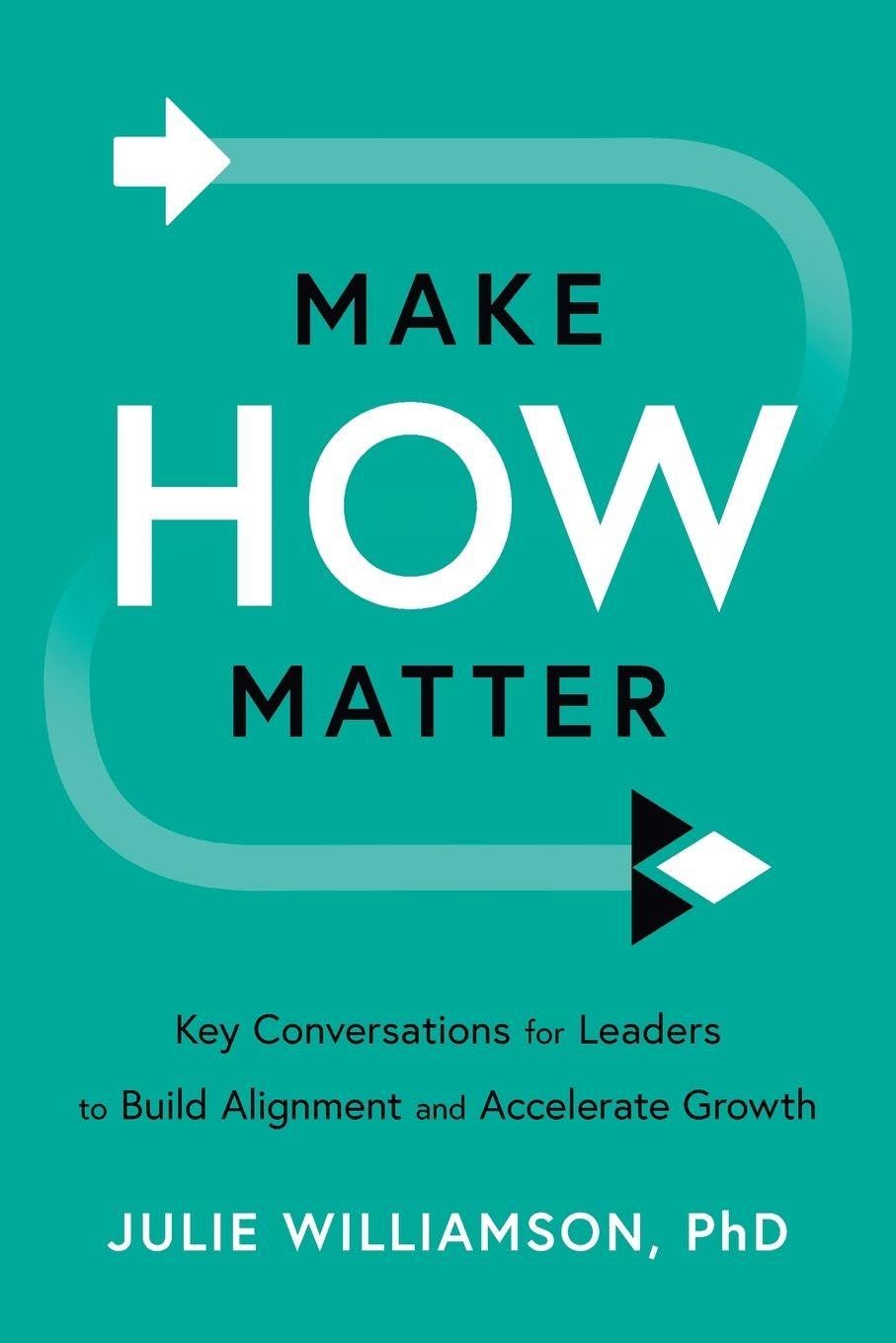Make HOW Matter: Key Conversations for Leaders to Build Alignment and Accelerate Growthby Julie Williamson