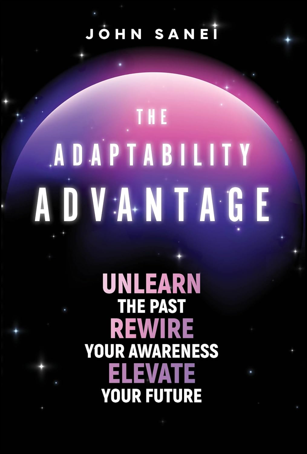 The Adaptability Advantage: Unlearn the Past, Rewire Your Awareness, and Elevate Your Futureby John Sanei