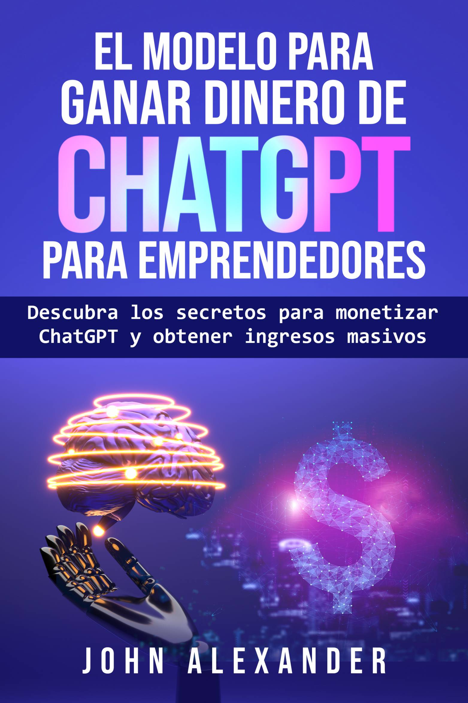 This image is the cover for the book El modelo para ganar dinero de ChatGPT para emprendedores