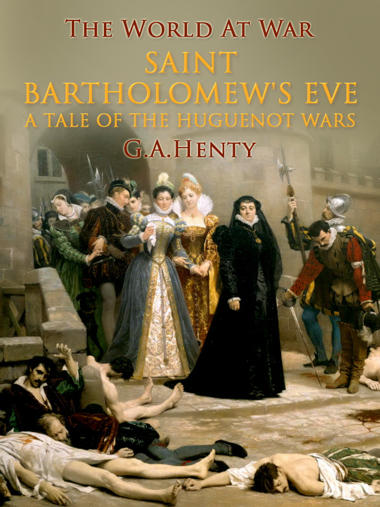 This image is the cover for the book Saint Bartholomew's Eve / A Tale of the Huguenot Wars, The World At War