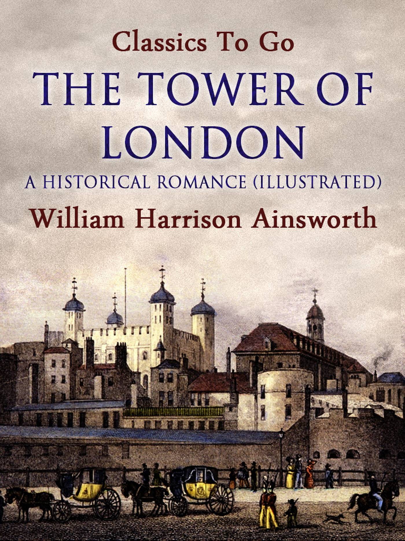 This image is the cover for the book The Tower of London: A Historical Romance (Illustrated), Classics To Go
