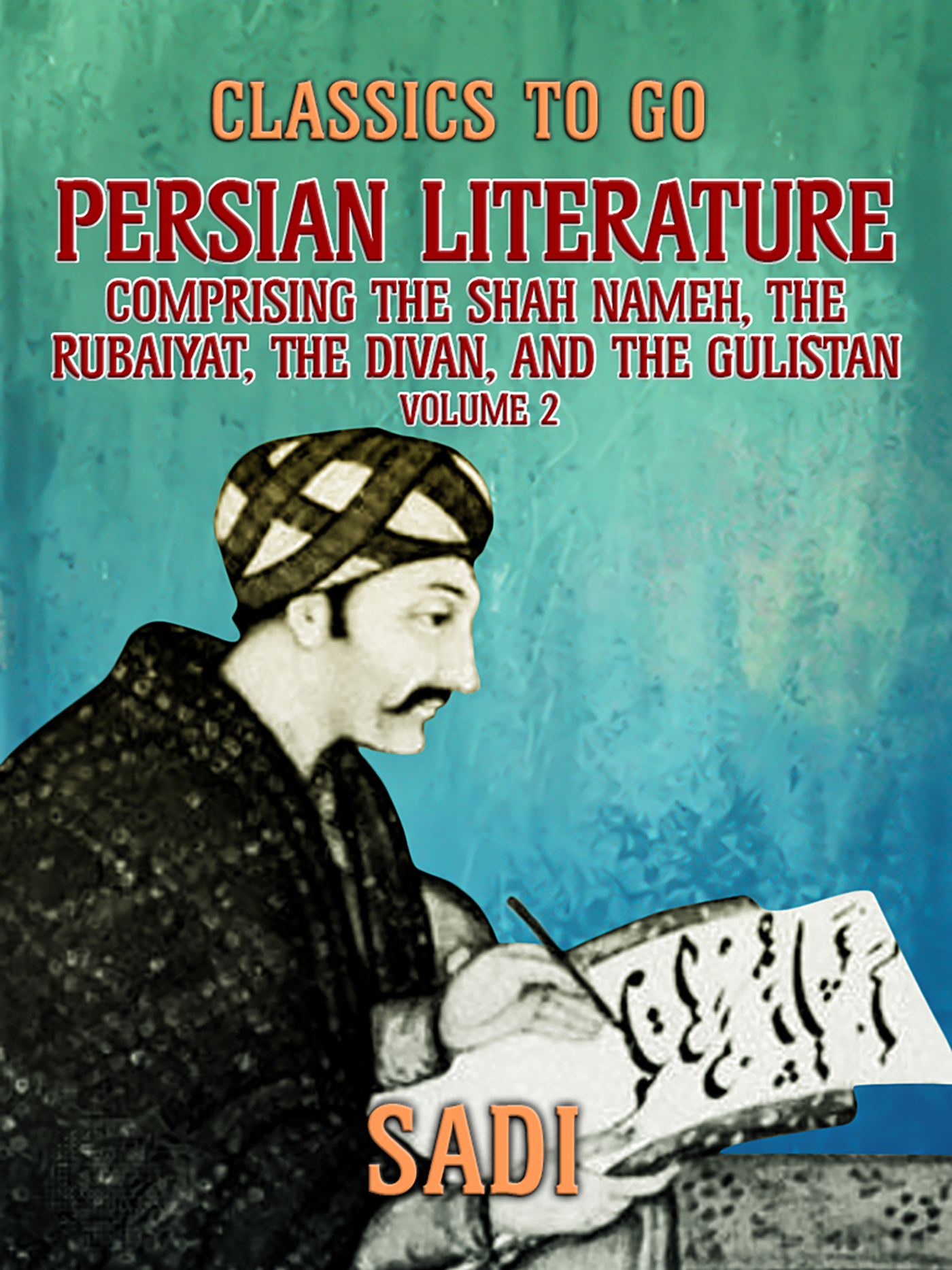 This image is the cover for the book Persian Literature, Volume 2, Comprising The Shah Nameh, The Rubaiyat, The Divan, and The Gulistan, Classics To Go