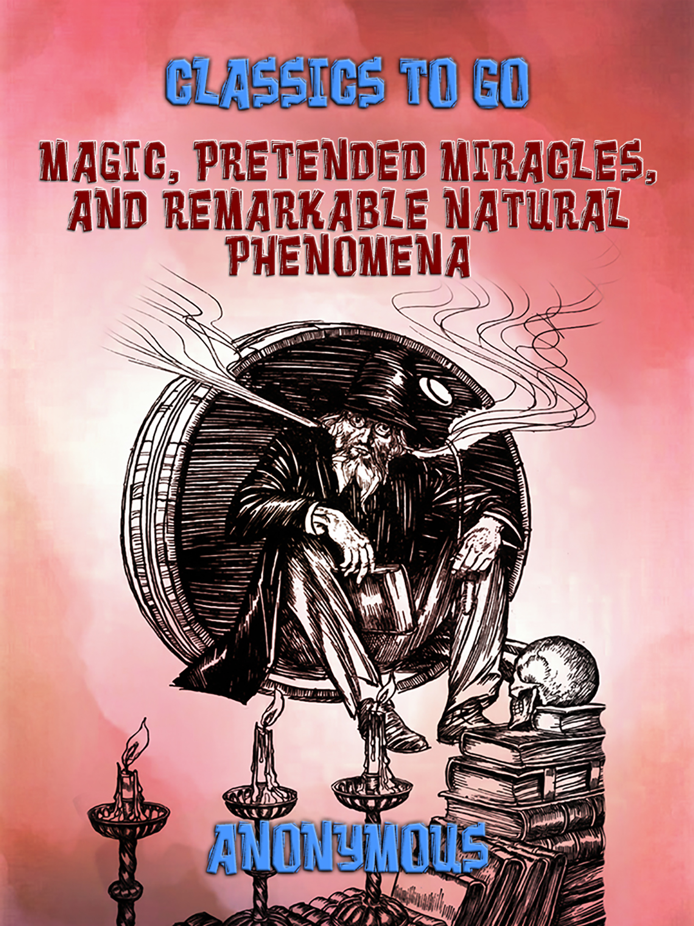 This image is the cover for the book Magic, Pretended Miracles, and Remarkable Natural Phenomena, Classics To Go