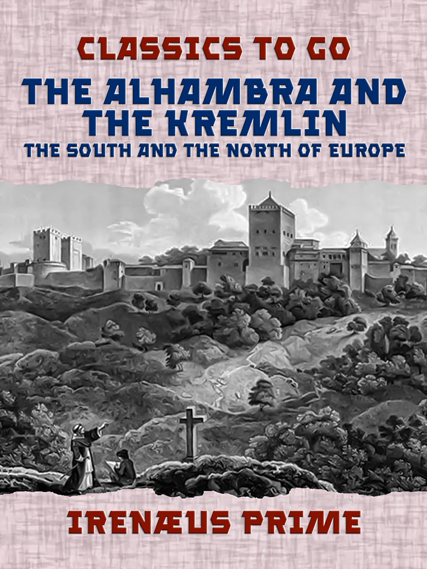 This image is the cover for the book The Alhambra and the Kremlin, The South and the North of Europe, Classics To Go