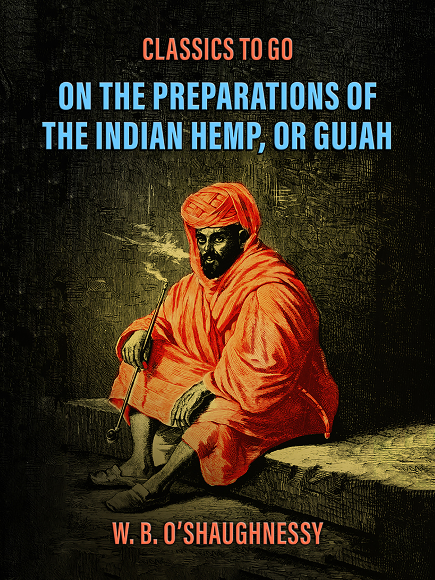 This image is the cover for the book On the Preparations of the Indian Hemp, or Gujah (Cannabis Indica): THEIR EFFECTS ON THE ANIMAL SYSTEM IN HEALTH, AND THEIR UTILITY IN THE TREATMENT OF TETANUS AND OTHER CONVULSIVE DISEASES., Classics To Go