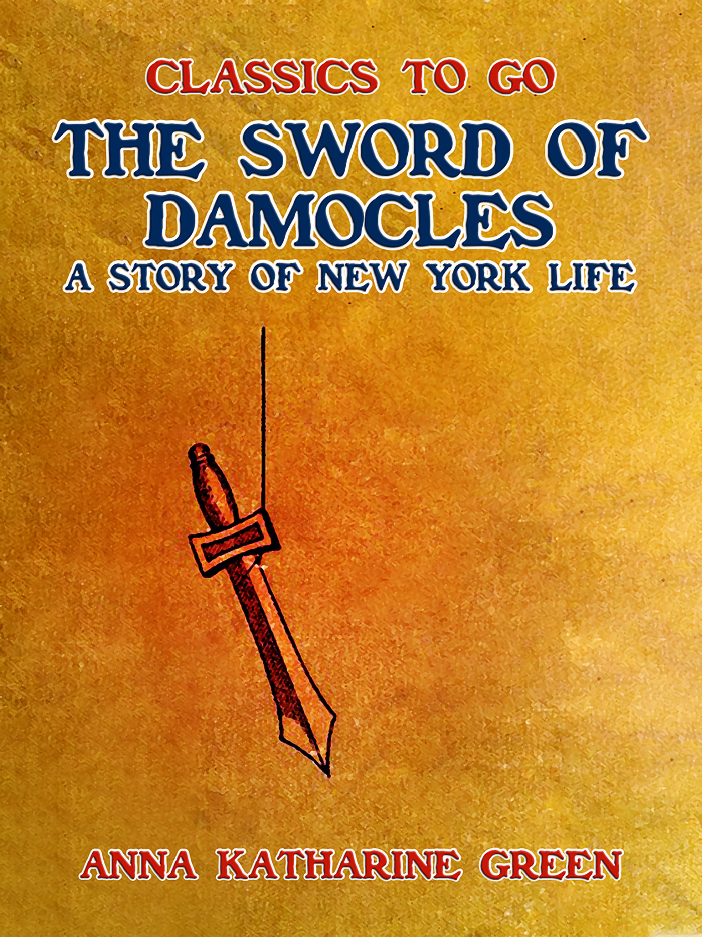 This image is the cover for the book The Sword of Damocles, A Story of New York Life, Classics To Go