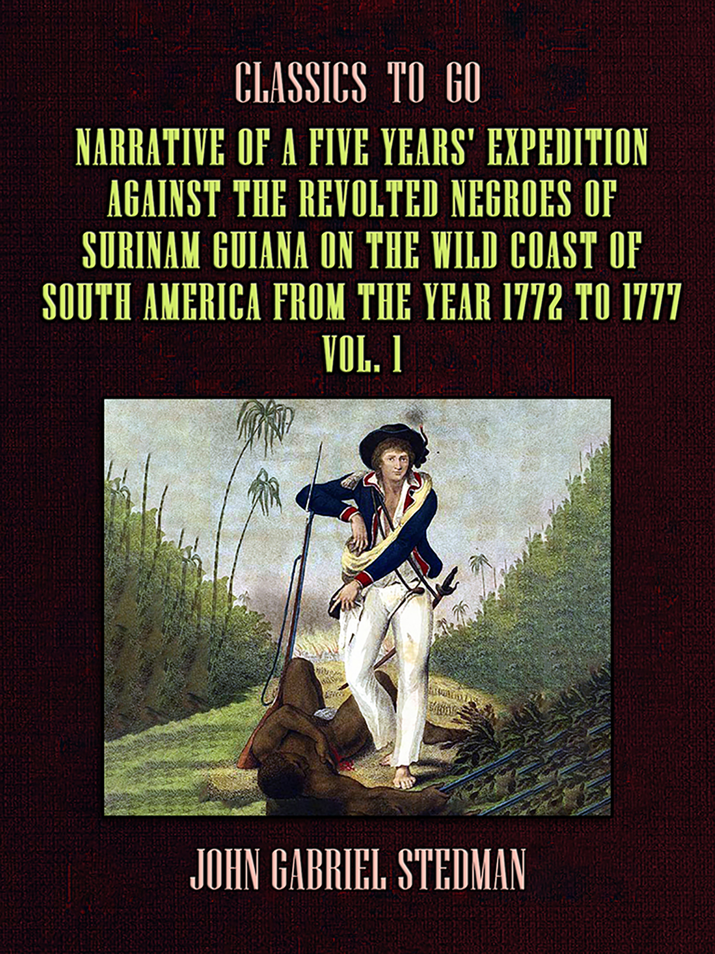 This image is the cover for the book Narrative of a five years' Expedition against the Revolted Negroes of Surinam Guiana on the Wild Coast of South America From the Year 1772 to 1777 Vol. 1, Classics To Go