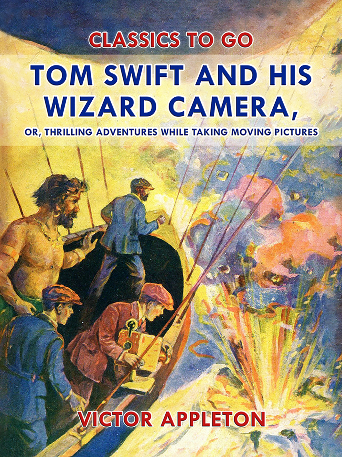 This image is the cover for the book Tom Swift and His Wizard Camera, or, Thrilling Adventures While Taking Moving Pictures, Classics To Go