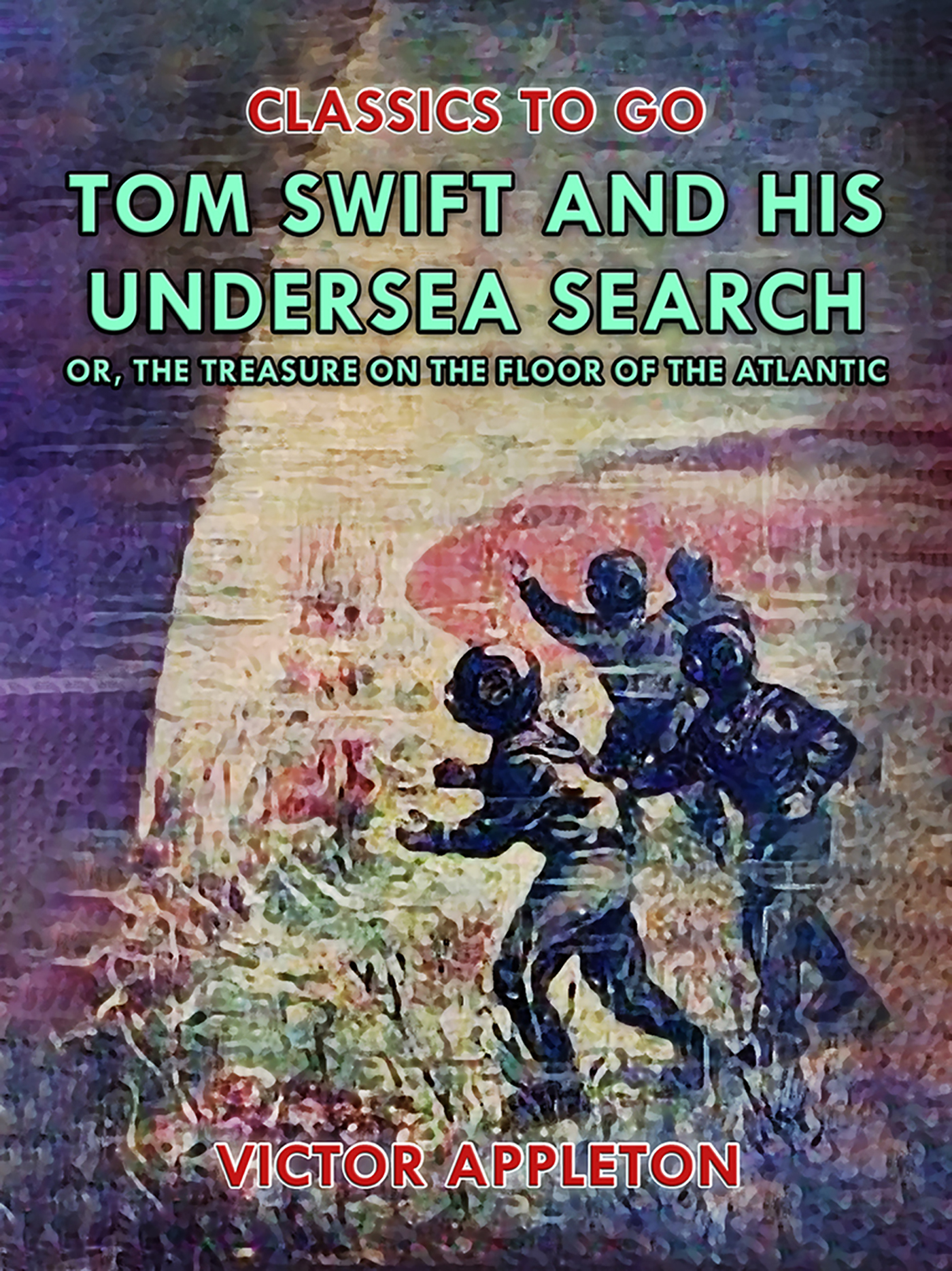 This image is the cover for the book Tom Swift and His Undersea Search, or, The Treasure on the Floor of the Atlantic, Classics To Go