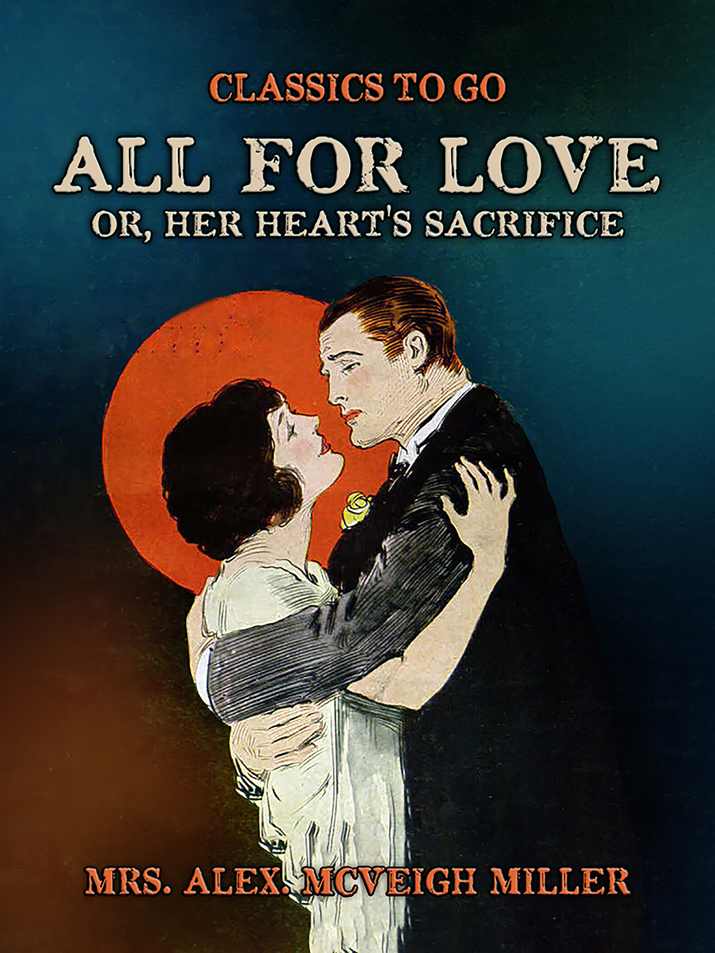 This image is the cover for the book All for Love, or, Her Heart's Sacrifice, Classics To Go