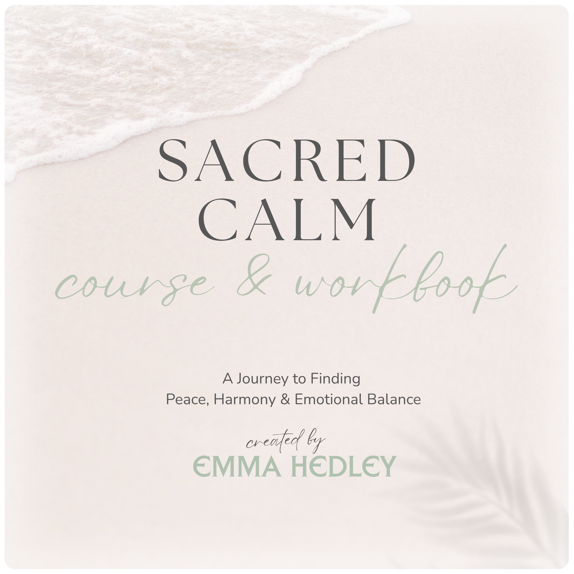 Sacred Calm Course and Worksbook Created by Emma Hedley A journey to finding peace, harmony and emotional balance