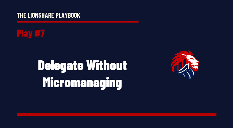 The Lionshare Playbook 07: Delegate Without Micromanaging