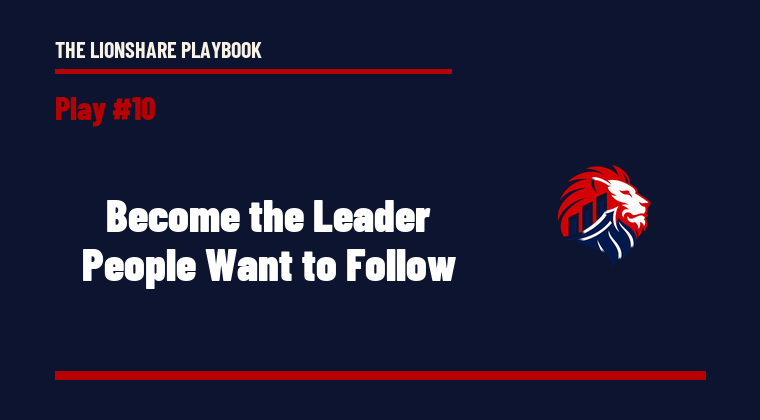 The Lionshare Playbook 10: Become the Leader People Want to Follow