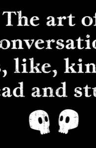 The Art of Conversation Is, Like, Kinda Dead and Stuff.