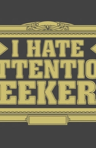I hate attention seekers