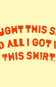 I bought this shirt and all I got was this shirt