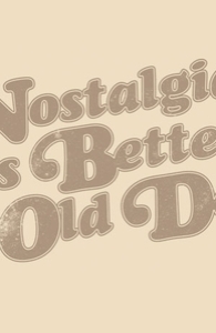 Nostalgia was better in the old days.