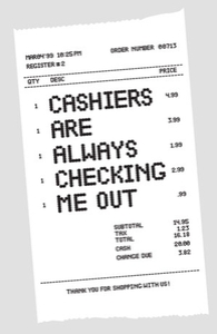 Cashiers are always checking me out.