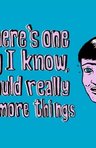 If There's One Thing I Know, I Should Really Learn More Things.