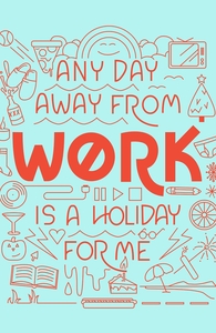Any Day Away from Work is a Holiday for Me