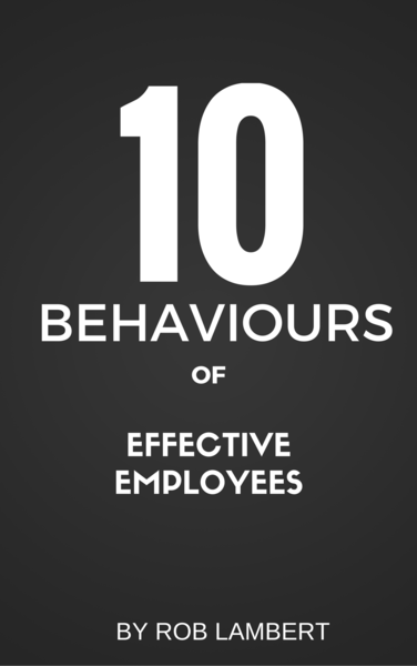 10 Behaviours Of Effective Employees by Rob Lambert