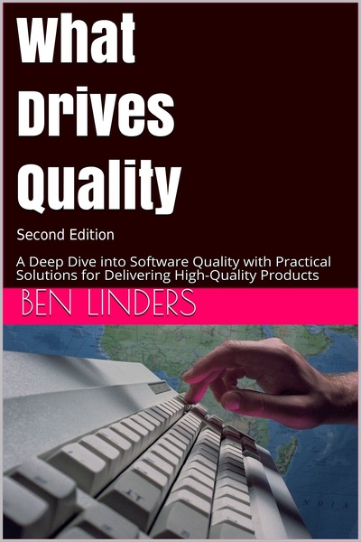 What Drives Quality: A Deep Dive into Software Quality with Practical Solutions for Delivering High-Quality Products -- Second Edition by Ben Linders