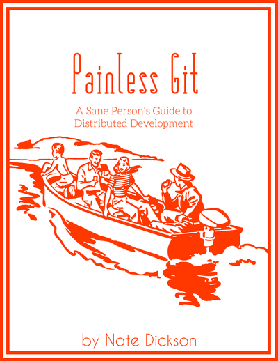 Painless Git: A Sane Person's Guide to Distributed Development by Nate Dickson